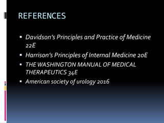 REFERENCES
 Davidson’s Principles and Practice of Medicine
22E
 Harrison’s Principles of Internal Medicine 20E
 THEWASHINGTON MANUAL OF MEDICAL
THERAPEUTICS 34E
 American society of urology 2016
 
