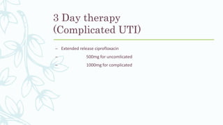 3 Day therapy
(Complicated UTI)
– Extended release ciprofloxacin
– 500mg for uncomlicated
– 1000mg for complicated
 