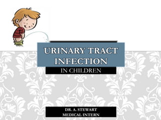 IN CHILDREN
URINARY TRACT
INFECTION
DR. A. STEWART
MEDICAL INTERN
 