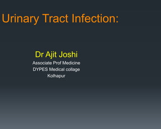 Urinary Tract Infection:
Dr Ajit Joshi
Associate Prof Medicine
DYPES Medical collage
Kolhapur
 