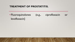 TREATMENT OF PROSTATITIS.
•Fluoroquinolones (e.g., ciprofloxacin or
levofloxacin}
 