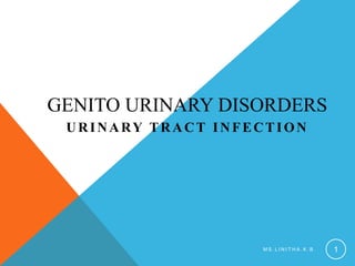 GENITO URINARY DISORDERS
URINARY TRACT INFECTION
M S . L I N I T H A . K . B . 1
 