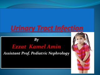By
Ezzat Kamel Amin
Assistant Prof. Pediatric Nephrology
 