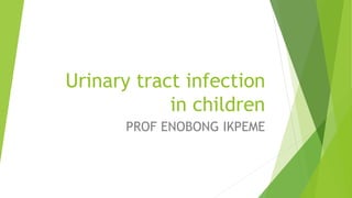 Urinary tract infection
in children
PROF ENOBONG IKPEME
 