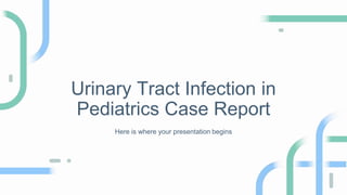 Urinary Tract Infection in
Pediatrics Case Report
Here is where your presentation begins
 
