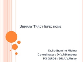URINARY TRACT INFECTIONS




                 Dr.Sudhanshu Mishra
          Co-ordinator : Dr.V.P.Mandora
             PG GUIDE : DR.A.V.Mulay
 