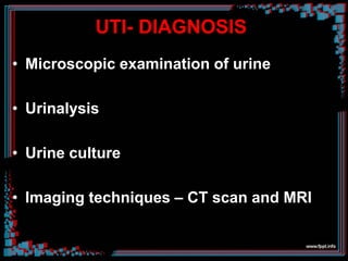 UTI- DIAGNOSIS
• Microscopic examination of urine
• Urinalysis
• Urine culture
• Imaging techniques – CT scan and MRI
 