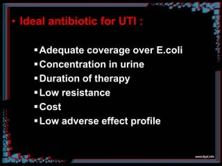 • Ideal antibiotic for UTI :
Adequate coverage over E.coli
Concentration in urine
Duration of therapy
Low resistance
Cost
Low adverse effect profile
 