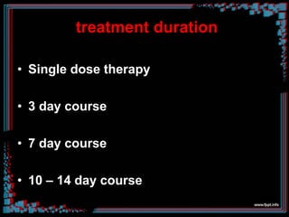 treatment duration
• Single dose therapy
• 3 day course
• 7 day course
• 10 – 14 day course
 