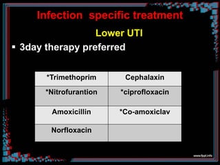 Infection specific treatment
Lower UTI
 3day therapy preferred
*Trimethoprim Cephalaxin
*Nitrofurantion *ciprofloxacin
Amoxicillin *Co-amoxiclav
Norfloxacin
 