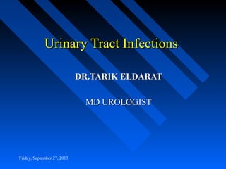 Urinary Tract InfectionsUrinary Tract Infections
DR.TARIK ELDARATDR.TARIK ELDARAT
MD UROLOGISTMD UROLOGIST
Friday, September 27, 2013
 