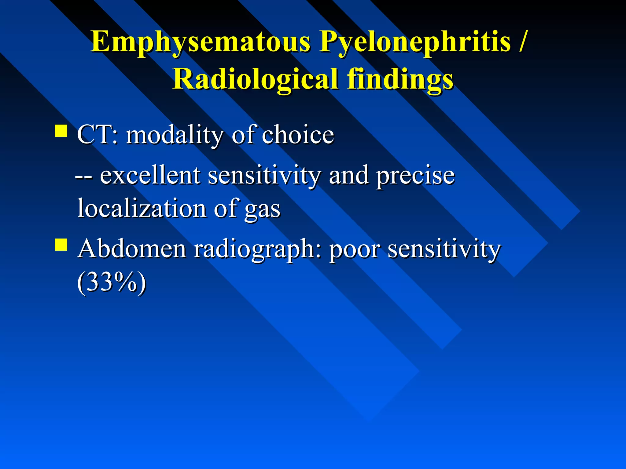 Emphysematous Pyelonephritis /
Radiological findings
CT: modality of choice
-- excellent sensitivity and precise
localization of gas
 Abdomen radiograph: poor sensitivity
(33%)


 