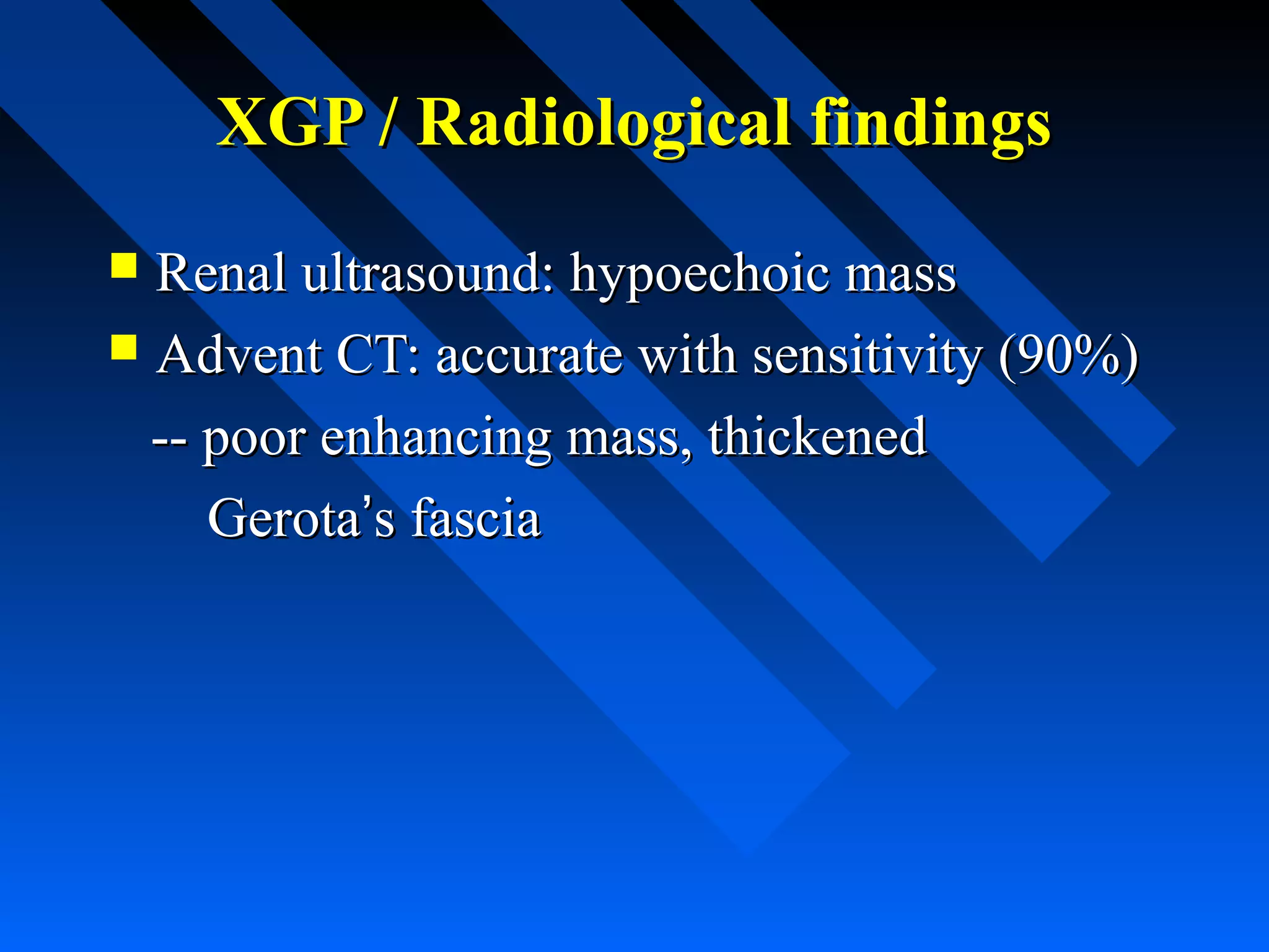 XGP / Radiological findings
Renal ultrasound: hypoechoic mass
 Advent CT: accurate with sensitivity (90%)
-- poor enhancing mass, thickened
Gerota’s fascia


 