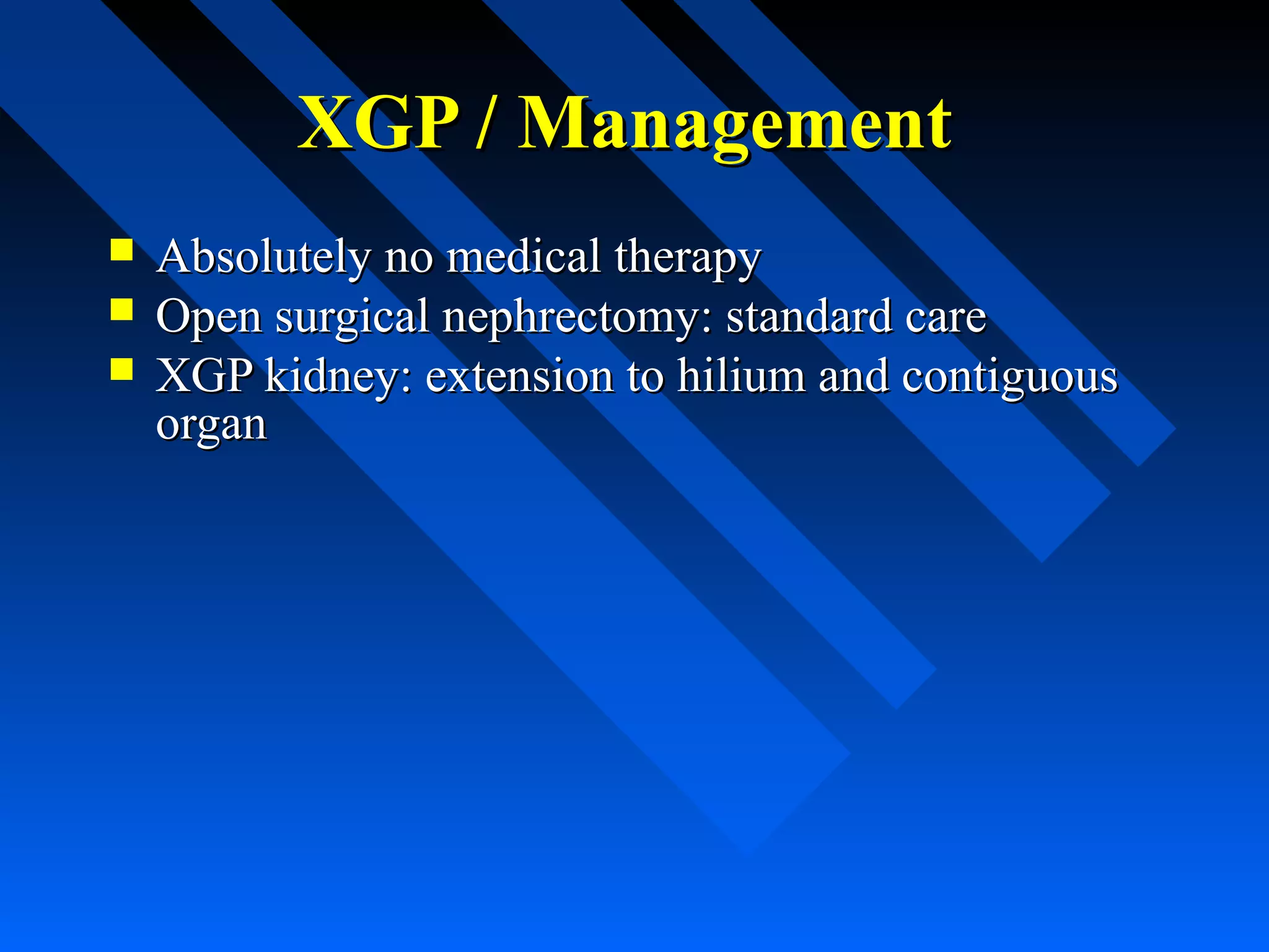 XGP / Management




Absolutely no medical therapy
Open surgical nephrectomy: standard care
XGP kidney: extension to hilium and contiguous
organ

 