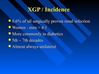 XGP / Incidence
0.6% of all surgically proven renal infection
 Women : men = 4:1
 More commonly in diabetics
 5th ~ 7th decades
 Almost always unilateral


 