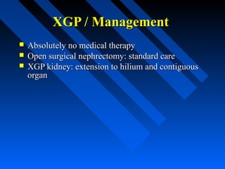 XGP / Management




Absolutely no medical therapy
Open surgical nephrectomy: standard care
XGP kidney: extension to hilium and contiguous
organ

 