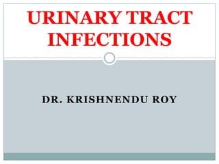DR. KRISHNENDU ROY
URINARY TRACT
INFECTIONS
 