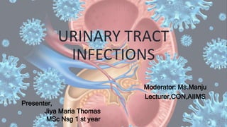 URINARY TRACT
INFECTIONS
Moderator: Ms.Manju
Lecturer,CON,AIIMS
Presenter,
Jiya Maria Thomas
MSc Nsg 1 st year
 
