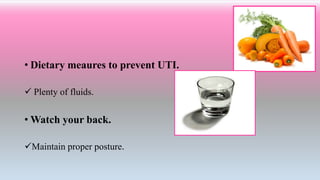 • Dietary meaures to prevent UTI.
 Plenty of fluids.
• Watch your back.
Maintain proper posture.
 