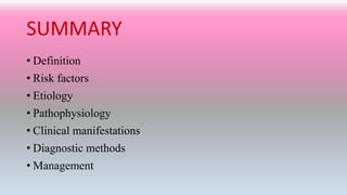 SUMMARY
• Definition
• Risk factors
• Etiology
• Pathophysiology
• Clinical manifestations
• Diagnostic methods
• Management
 