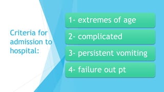 Criteria for
admission to
hospital:
1- extremes of age
2- complicated
3- persistent vomiting
4- failure out pt
 