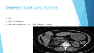 Emphysematous pyelonephritis :
 DM
 High mortality rate
 Gas forming bacteria m.c.c : E.coli ,klabsella , proteus.
 