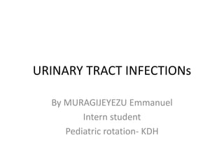 URINARY TRACT INFECTIONs
By MURAGIJEYEZU Emmanuel
Intern student
Pediatric rotation- KDH
 