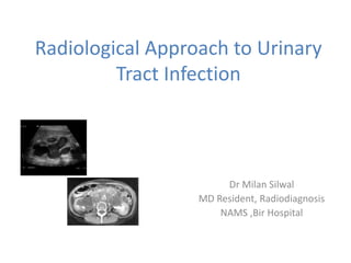 Radiological Approach to Urinary
Tract Infection
Dr Milan Silwal
MD Resident, Radiodiagnosis
NAMS ,Bir Hospital
 
