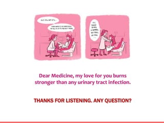 Dear Medicine, my love for you burns
stronger than any urinary tract infection.
THANKS FOR LISTENING. ANY QUESTION?
 