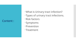 Content :
What is Urinary tract infection?
Types of urinary tract infections.
Risk factors
Symptoms
Prevention
Treatment
 
