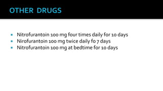    Nitrofurantoin 100 mg four times daily for 10 days
   Nirofurantoin 100 mg twice daily fo 7 days
   Nitrofurantoin 100 mg at bedtime for 10 days
 