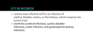   Urinary tract infection (UTI) is an infection of
  urethra, bladder, ureters, or the kidneys, which comprise the
  urinary tract.
 Urethritis (urethral infection), cystitis (bladder
  infection), ureter infection, and pyelonephritis (kidney
  infection).
 