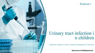 Urinary tract infection i
n children
Definitions, Diagnosis, Causes, Treatment, Management, Conclusions
Erasmus +
http://www.ce170299@gmail.com
 