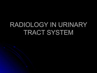 RADIOLOGY IN URINARYRADIOLOGY IN URINARY
TRACT SYSTEMTRACT SYSTEM
 