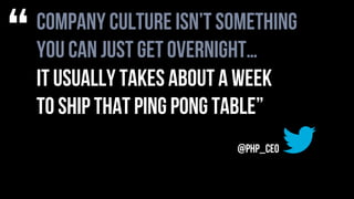 company culture isn’t something
you can just get overnight…
it usually takes about a week
to ship that ping pong table”
“
@PHP_CEO
 