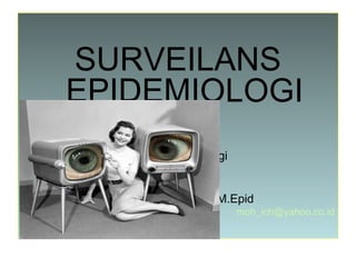 SURVEILANS
EPIDEMIOLOGI
     M.A.: Epidemiologi


  Moh.Ichsan S, SKM, M.Epid
                          moh_ich@yahoo.co.id
 