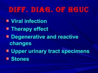 Diff. Diag. of HgUC
Viral infectionViral infection
Therapy effectTherapy effect
Degenerative and reactiveDegenerative and reactive
changeschanges
Upper urinary tract specimensUpper urinary tract specimens
StonesStones
 