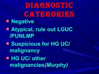 DiagnostiC
Categories
NegativeNegative
Atypical, rule out LGUCAtypical, rule out LGUC
/PUNLMP/PUNLMP
Suspicious for HG UC/Suspicious for HG UC/
malignancymalignancy
HG UC/ otherHG UC/ other
malignanciesmalignancies(Murphy)(Murphy)
 