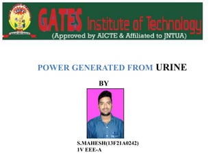 POWER GENERATED FROM URINE
S.MAHESH(13F21A0242)
1V EEE-A
BY
 