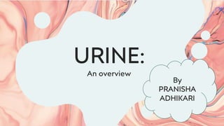 URINE:
An overview
By
PRANISHA
ADHIKARI
 