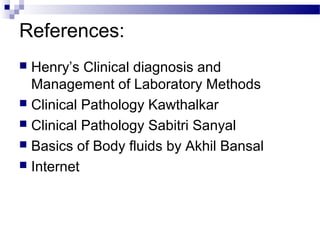 References:
 Henry’s Clinical diagnosis and
Management of Laboratory Methods
 Clinical Pathology Kawthalkar
 Clinical Pathology Sabitri Sanyal
 Basics of Body fluids by Akhil Bansal
 Internet
 