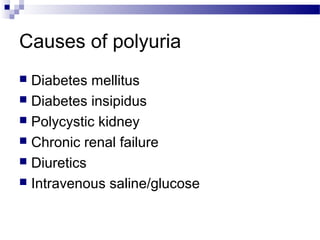 Causes of polyuria
 Diabetes mellitus
 Diabetes insipidus
 Polycystic kidney
 Chronic renal failure
 Diuretics
 Intravenous saline/glucose
 