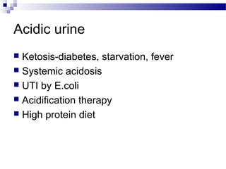 Acidic urine
 Ketosis-diabetes, starvation, fever
 Systemic acidosis
 UTI by E.coli
 Acidification therapy
 High protein diet
 