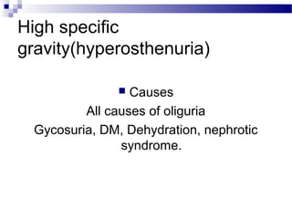 High specific
gravity(hyperosthenuria)
 Causes
All causes of oliguria
Gycosuria, DM, Dehydration, nephrotic
syndrome.
 
