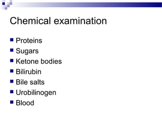 Chemical examination
 Proteins
 Sugars
 Ketone bodies
 Bilirubin
 Bile salts
 Urobilinogen
 Blood
 