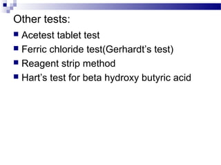 Other tests:
 Acetest tablet test
 Ferric chloride test(Gerhardt’s test)
 Reagent strip method
 Hart’s test for beta hydroxy butyric acid
 