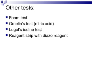 Other tests:
 Foam test
 Gmelin’s test (nitric acid)
 Lugol’s iodine test
 Reagent strip with diazo reagent
 