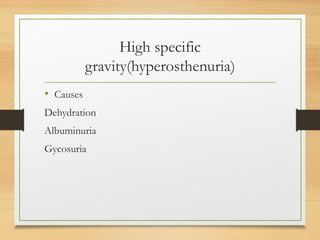 High specific
gravity(hyperosthenuria)
• Causes
Dehydration
Albuminuria
Gycosuria
 