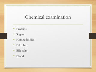 Chemical examination
• Proteins
• Sugars
• Ketone bodies
• Bilirubin
• Bile salts
• Blood
 