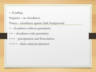 • Grading:
Negative – no cloudiness
Traces – cloudiness against dark background
+ - cloudiness without granularity
++ - cloudiness with granularity
+++ - precipitation and flocculation
++++ - thick solid precipitation
 